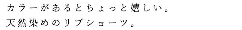 カラーがあるとちょっと嬉しい。天然染めのリブショーツ。