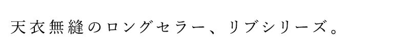 天衣無縫のロングセラー、リブシリーズ