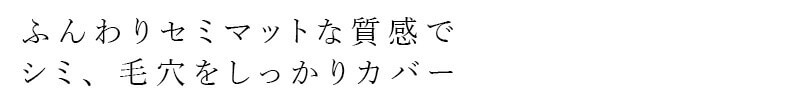 ふんわりマットな質感でシミ、毛穴をしっかりカバー