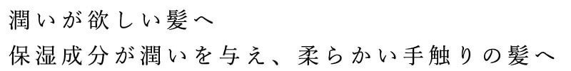 潤いが欲しい髪へ、保湿成分が潤いを与え、柔らかい手触りの髪へ