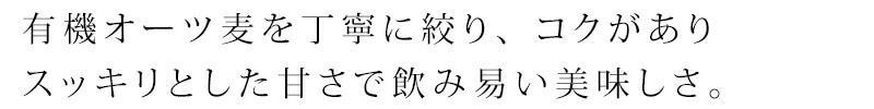 有機オーツ麦を丁寧に絞りました。コクがありスッキリとした甘さで飲み易い美味しさです。