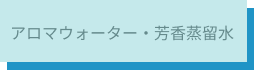 アロマウォーター・芳香蒸留水