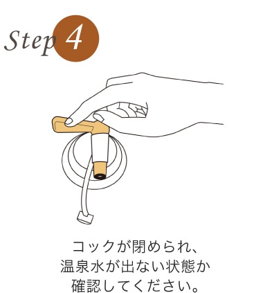 コックが閉められ、温泉水が出ない状態か確認してください。