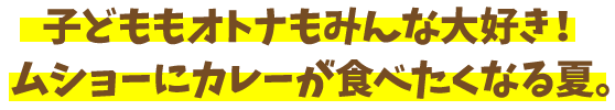 子どももオトナもみんな大好き！ムショーにカレーが食べたくなる夏。