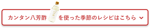 カンタン八芳酢を使った季節のレシピはこちら