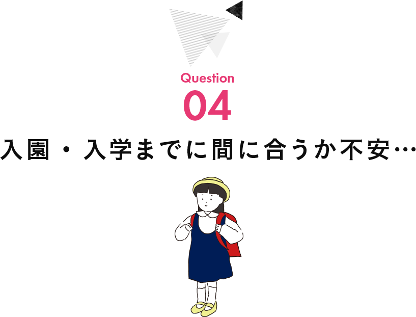 入園・入学までに間に合うか不安…