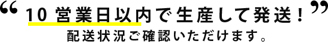 10営業日以内で生産して発送！