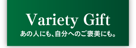 Variety Gift　あの人にも、自分へのご褒美にも。