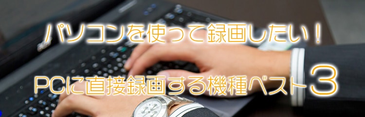 パソコンを使って録画したい！PCに直接録画する機種ベスト3