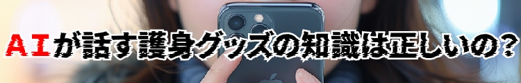 AIが話す護身グッズの知識は正しいの？