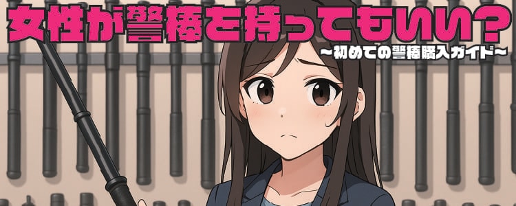女性が警棒を持ってもいい?~初めての警棒購入ガイド~