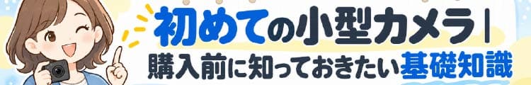 初めての小型カメラ｜購入前に知っておきたい基礎知識