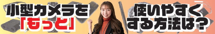 小型カメラを「もっと」使いやすくする方法は？