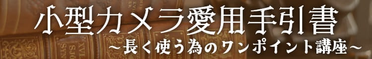 小型カメラ愛用手引書～長く使う為のワンポイント講座～