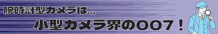 腕時計型は小型カメラ界の秘密兵器！