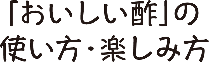 「おいしい酢」の使い方・楽しみ方