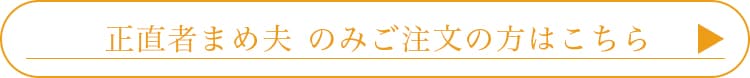 正直者まめ夫のみのご注文の方はこちら