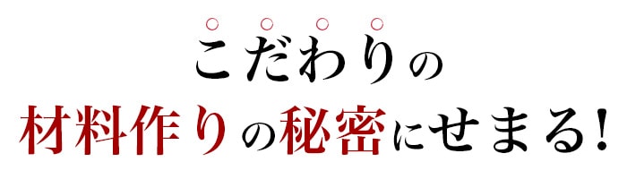 こだわりの材料作りに秘密せまる