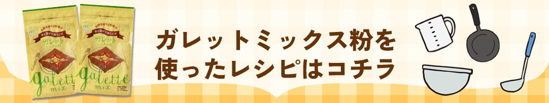 ガレットミックス粉を使ったレシピはコチラ