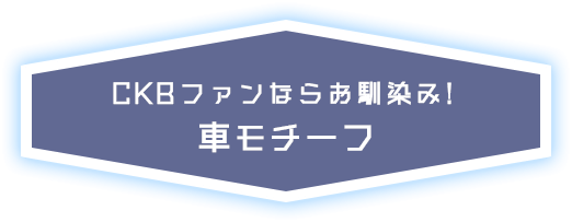 CKBファンならお馴染み！車モチーフ