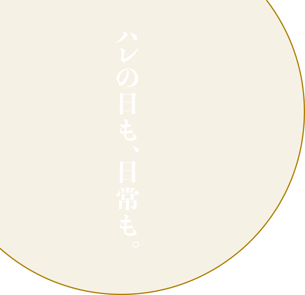 ハレの日も、日常も。