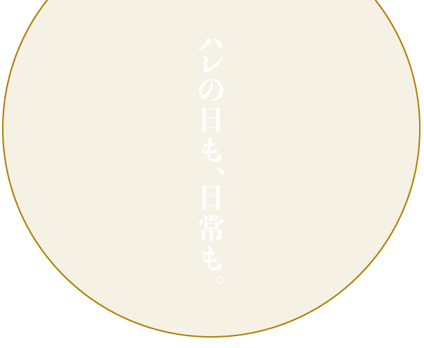 ハレの日も、日常も。