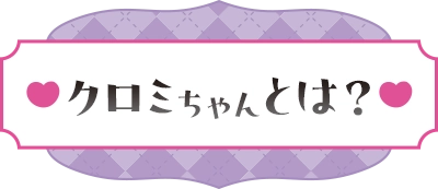 クロミちゃんとは？