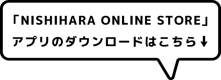 「NISHIHARA ONLINE STORE」アプリのダウンロードはこちら↓