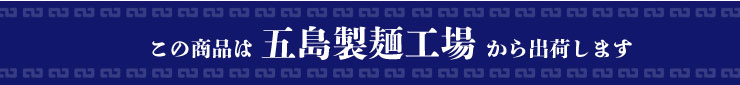 この商品は五島製麺工場から出荷します