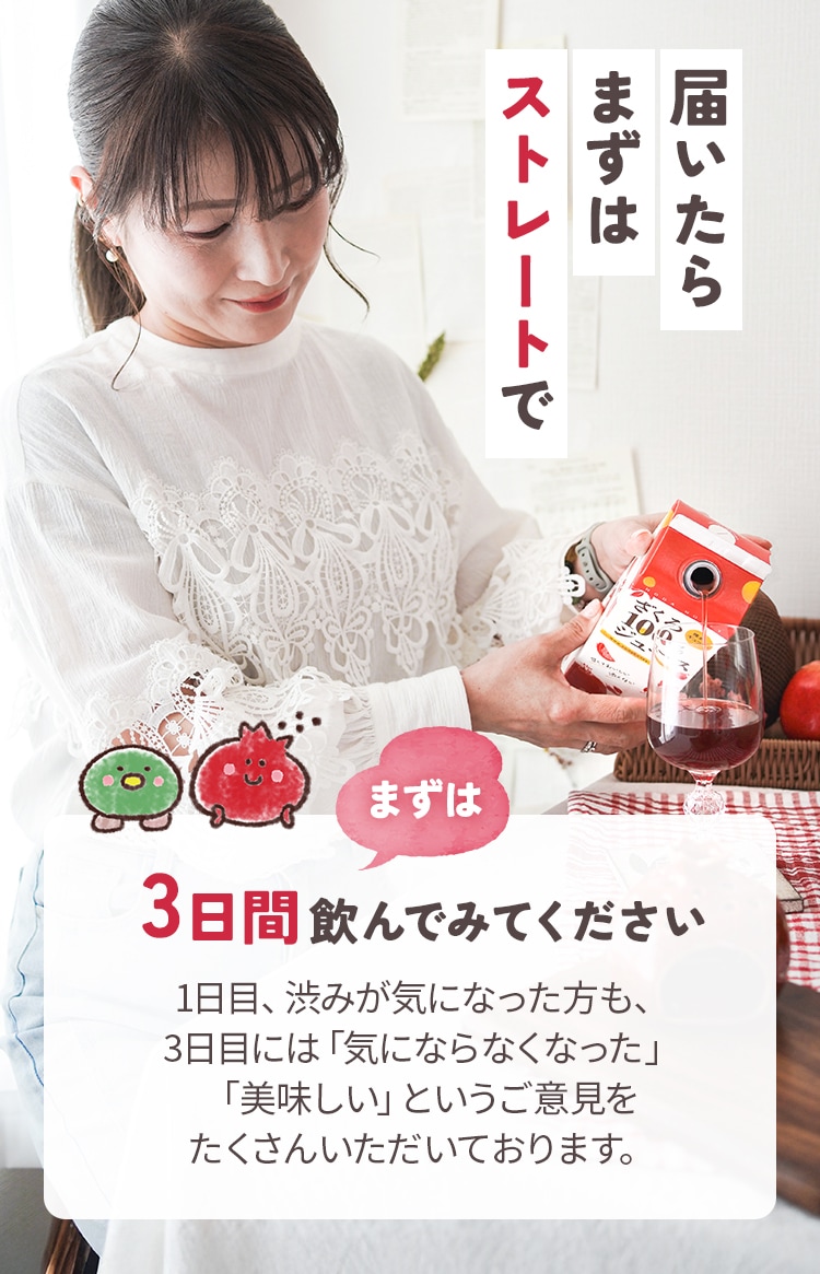 届いたらまずはストレートで。採れたてのおいしさを閉じ込めたクセの少ないざくろジュース。ざくろのうまみをまずはストレートで味わって。