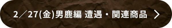 2/27（金）男鹿編 遭遇・関連商品