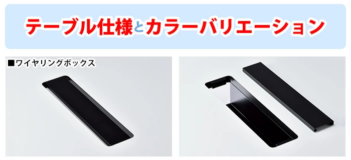 配線をスッキリ収納できるワイヤリングボックス付タイプもご用意