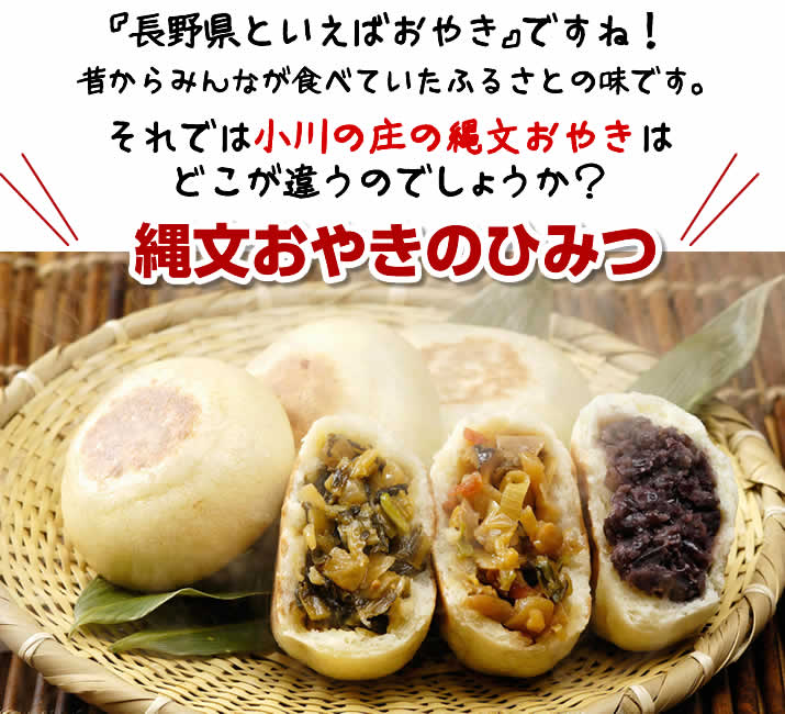 『長野県といえばおやき』ですね！
昔からみんなが食べていたふるさとの味です。
それでは小川の庄の縄文おやきは
どこが違うのでしょうか？