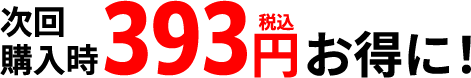 次回購入時393円（税込）お得に！