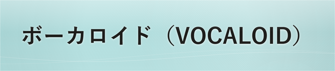 ボーカロイド（VOCALOID）