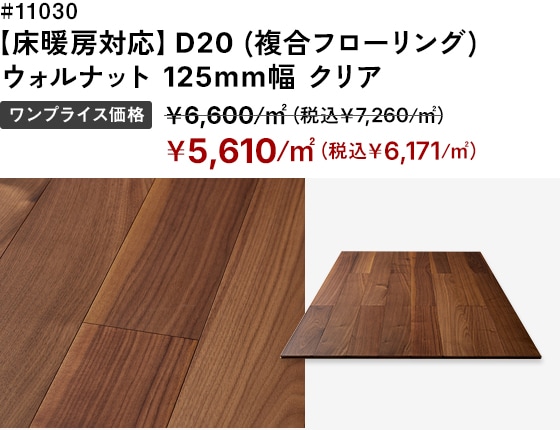 # 11030 【床暖房対応】D20 (複合フローリング) 
ウォルナット 125mm幅 クリア ワンプライス価格：＜通常価格＞￥6,600/㎡（税込￥7,260/㎡）→＜SALE価格＞￥5,610/㎡（税込￥6,171/㎡）