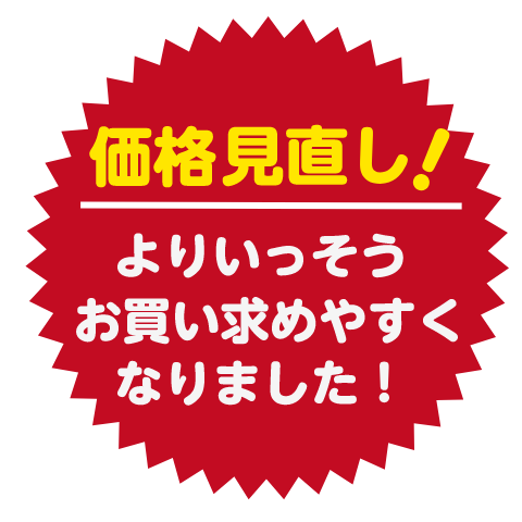 価格見直し！よりいっそうお買い求めやすくなりました