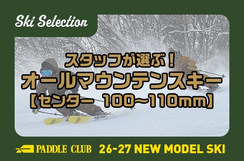 【26-27 SKI SELECTION】スタッフが選ぶ！「100-110mm」おすすめオールマウンテンスキー