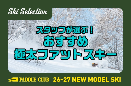 【26-27 SKI SELECTION】スタッフが選ぶ！おすすめ極太ファットスキー