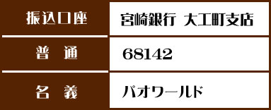 【振込口座】宮崎銀行 大工町支店【普通】68142【名義】パオワールド