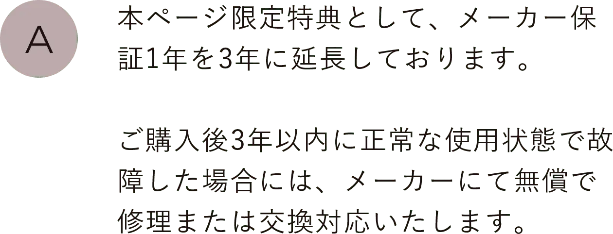 本ページ限定特典として、メーカー保証1年を3年に延長しております。ご購入後3年以内に正常な使用状態で故障した場合には、メーカーにて無償で修理または交換対応いたします。