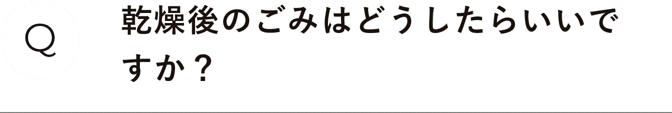 乾燥後のごみはどうしたらいいですか？