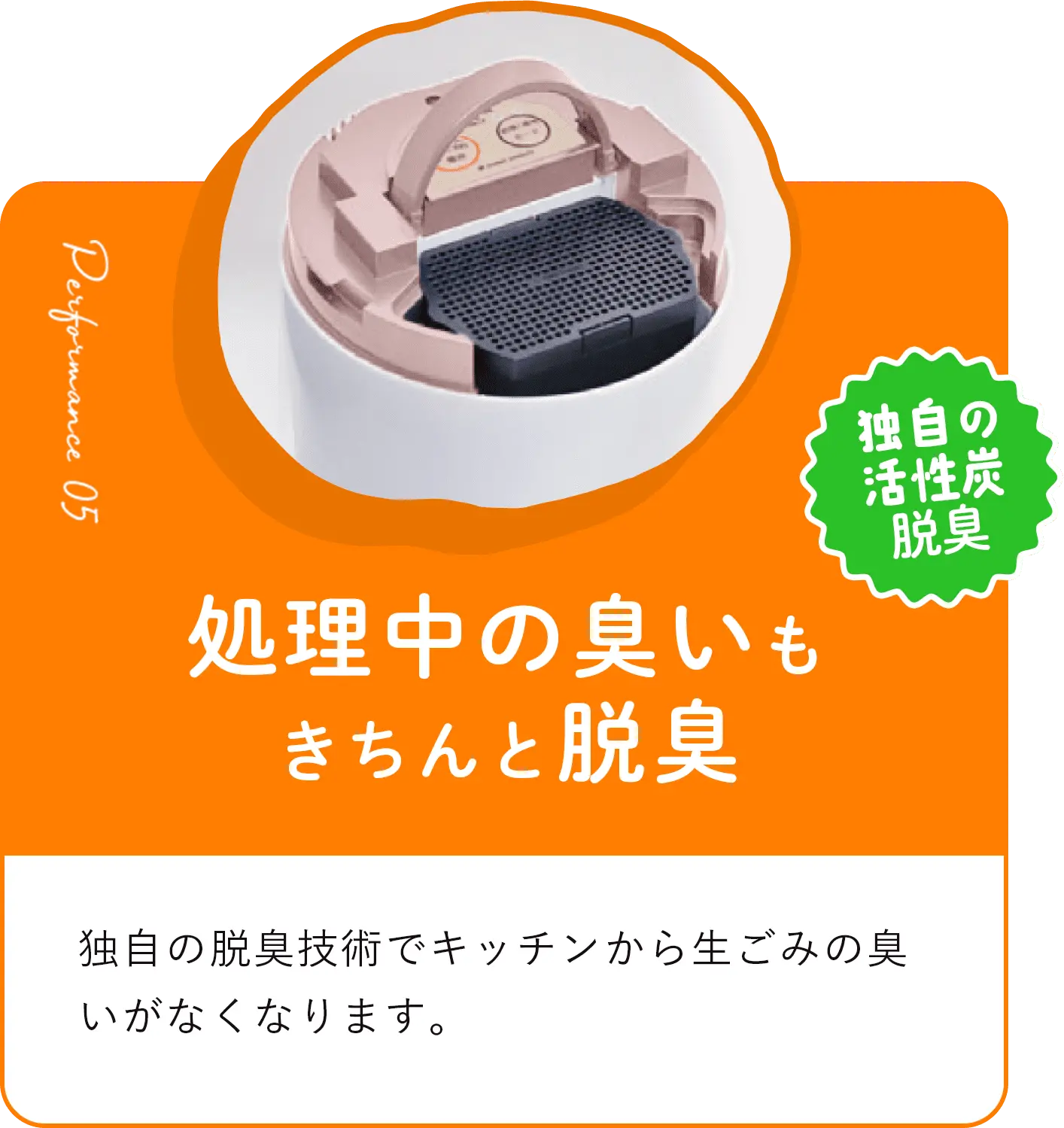 処理中のにおいもきちんと脱臭 独自の脱臭技術でキッチンから生ごみの臭いがなくなります。