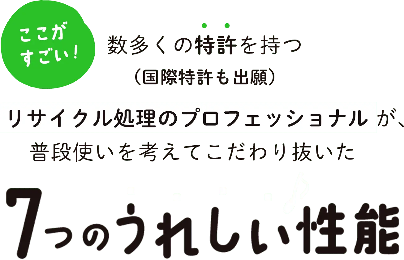 数多くの特許を持つリサイクル処理のプロフェッショナルが、普段使いを考えてこだわり抜いた7つのうれしい性能