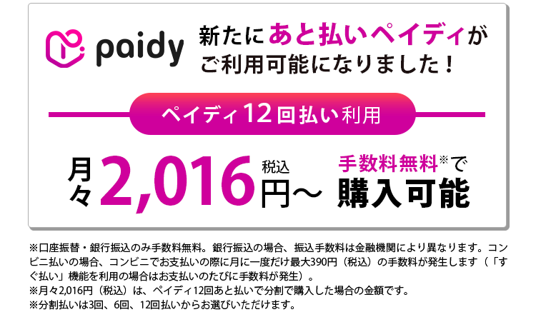 新たにあと払いペイディがご利用可能になりました！ペイディ12回払い利用月々2,016円（税込）～手数料無料で購入可能