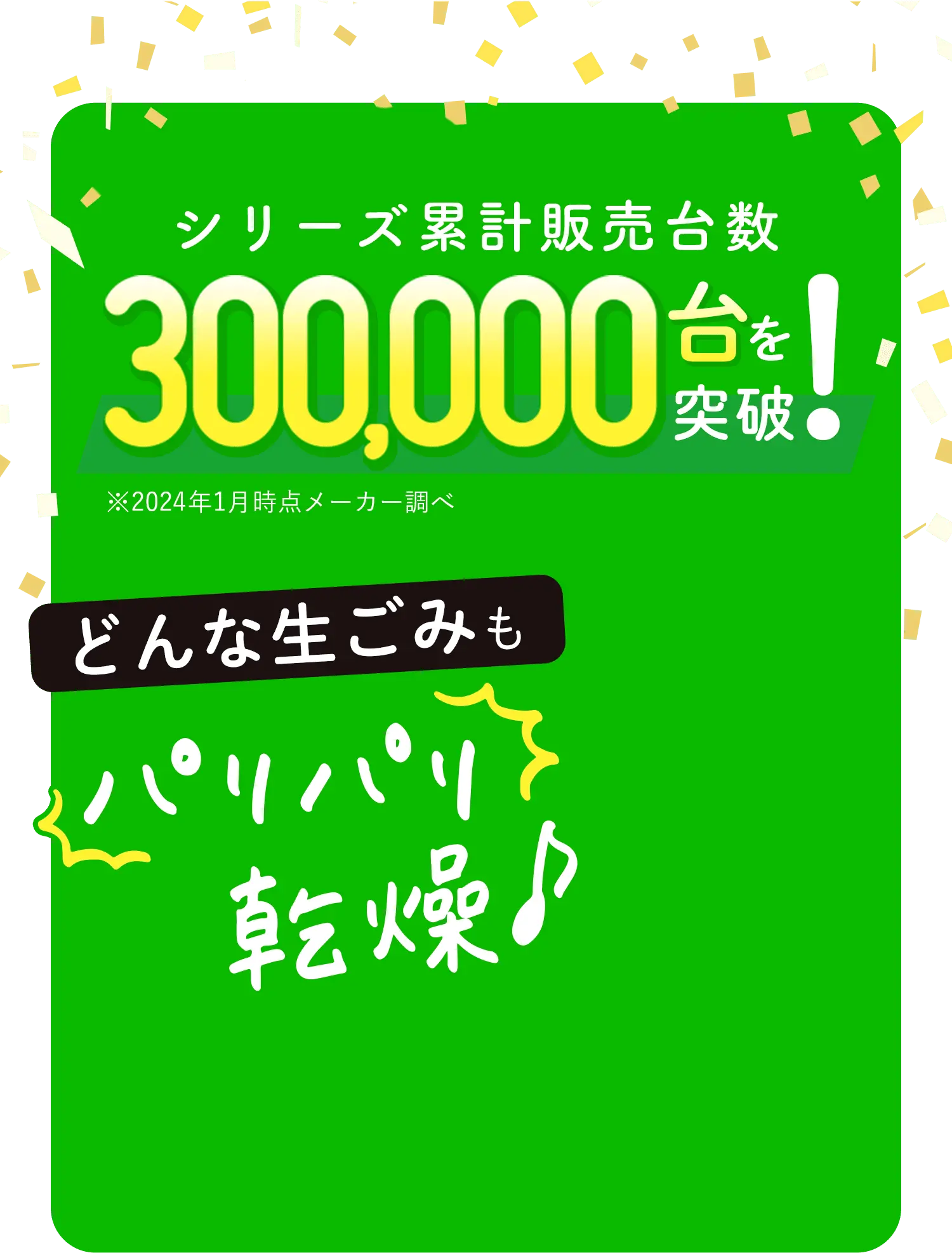 シリーズ累計販売台数300,000台を突破！どんな生ごみもパリパリ乾燥