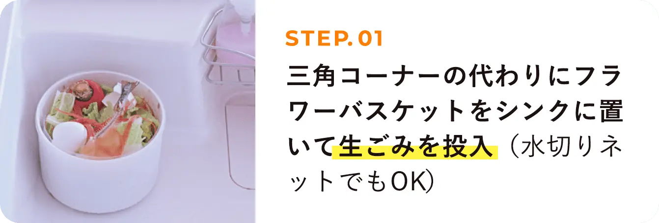 STEP01 三角コーナーの代わりにフラワーバスケットをシンクに置いて生ごみを投入（水切りネットでもOK）