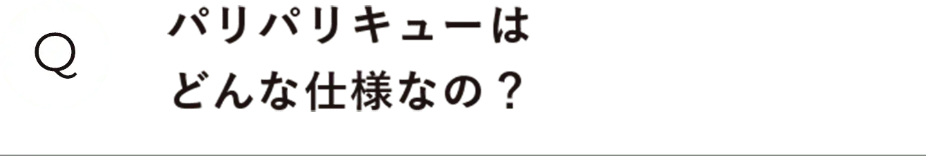 パリパリキューはどんな仕様なの？