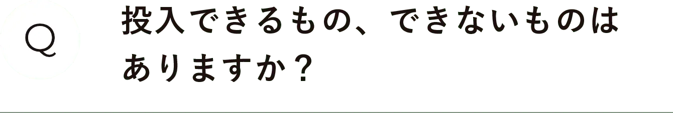 投入できるもの、できないものはありますか？