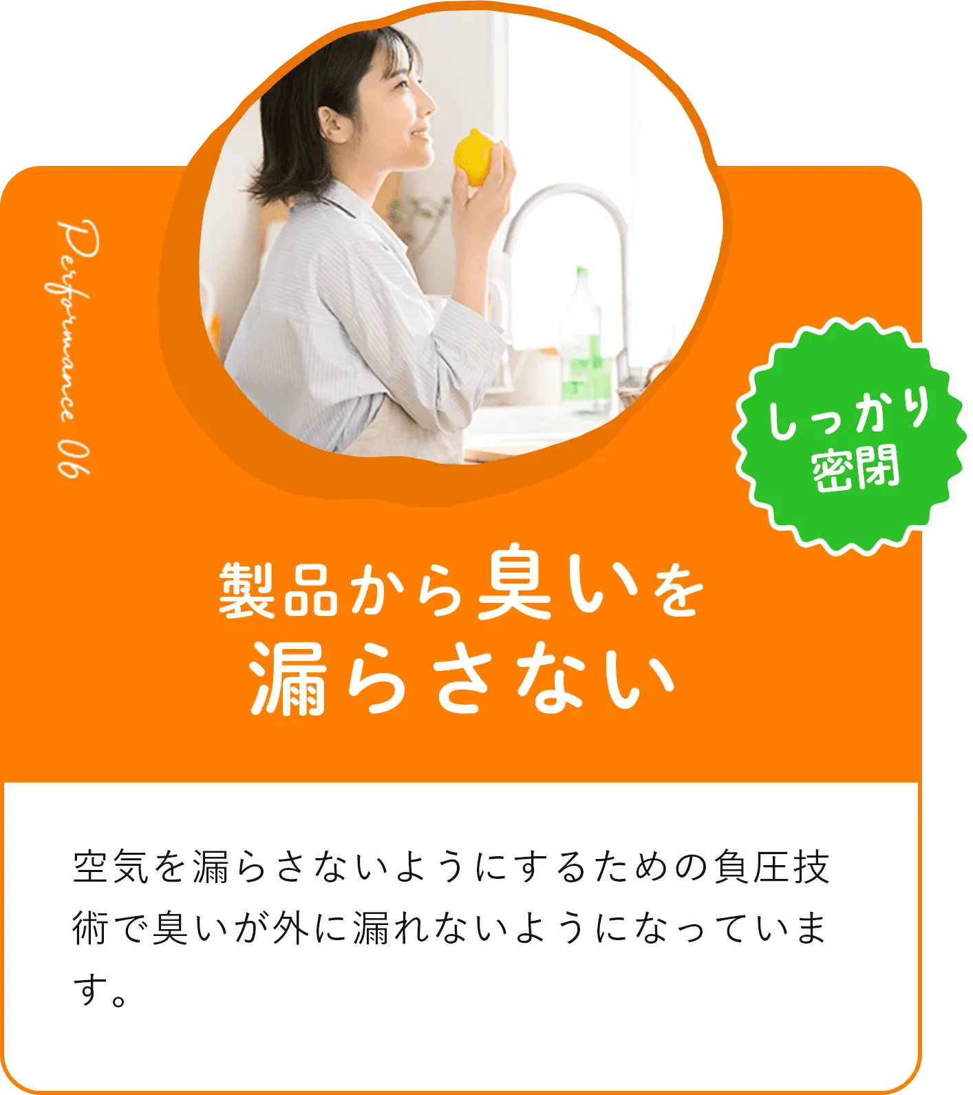 製品からにおいを漏らさない 空気を漏らさないようにするための負圧技術でにおいが外に漏れないようになっています。